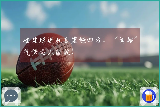 福建球迷狂言震撼四方！“闽超”气势无人能敌！
