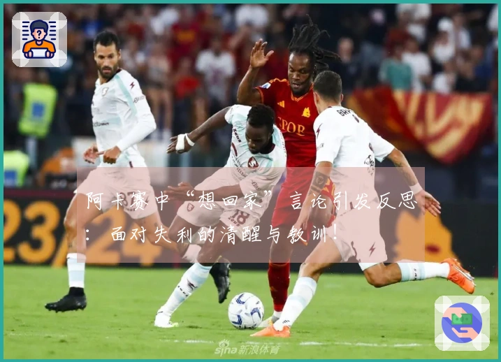 阿卡赛中“想回家”言论引发反思：面对失利的清醒与教训！