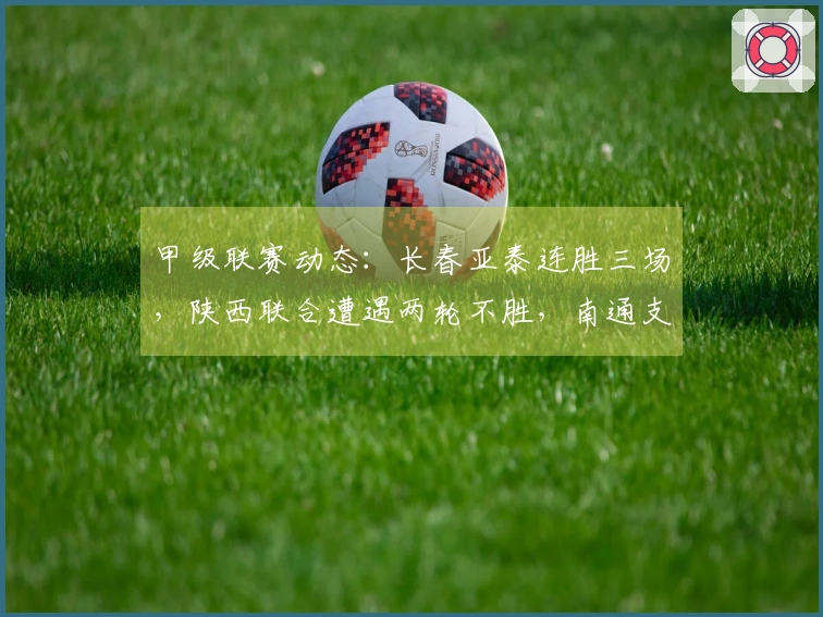 甲级联赛动态：长春亚泰连胜三场，陕西联合遭遇两轮不胜，南通支云保持五轮不败