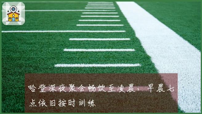 哈登深夜聚会畅饮至凌晨，早晨七点依旧按时训练