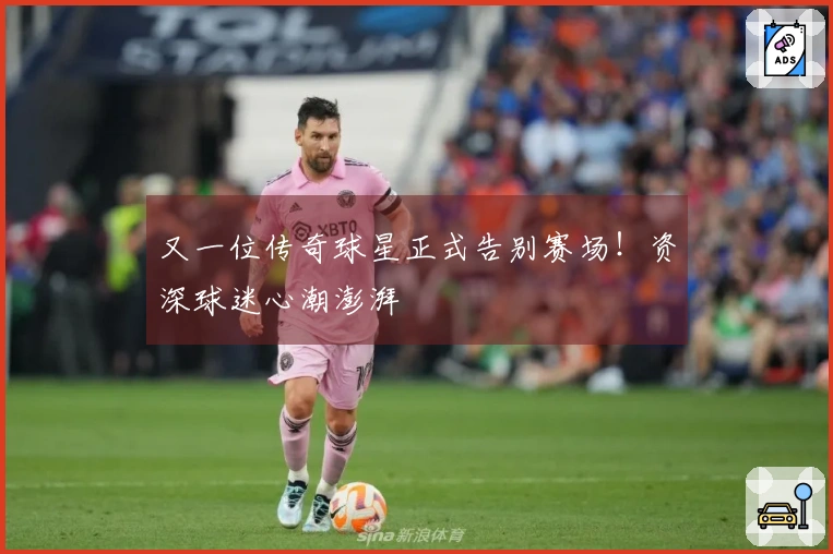 又一位传奇球星正式告别赛场！资深球迷心潮澎湃