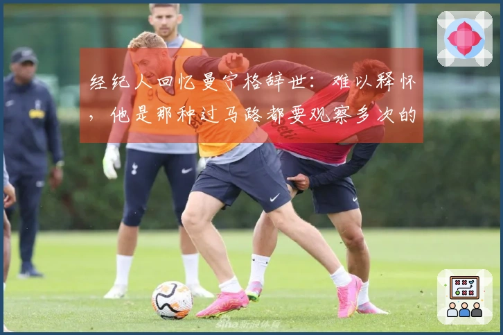 经纪人回忆曼宁格辞世：难以释怀，他是那种过马路都要观察多次的人
