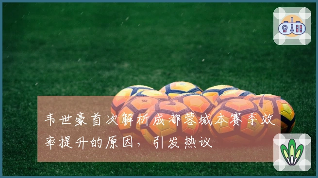 韦世豪首次解析成都蓉城本赛季效率提升的原因，引发热议