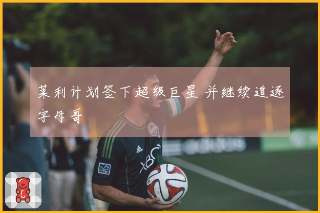 莱利计划签下超级巨星 并继续追逐字母哥