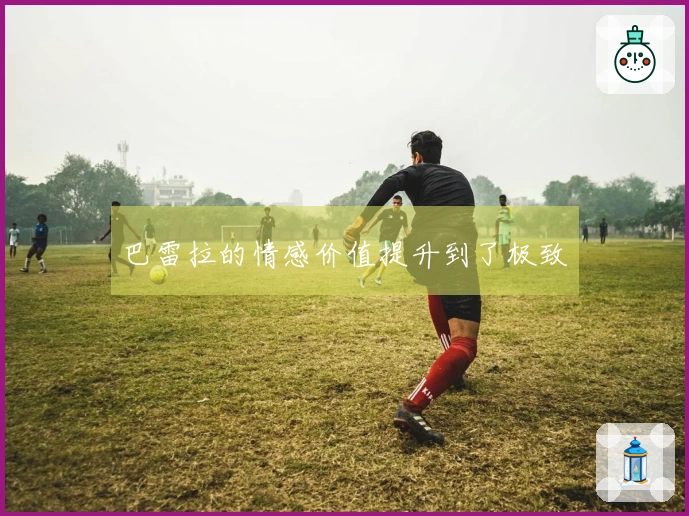 巴雷拉的情感价值提升到了极致